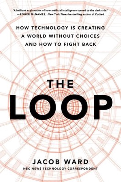 The loop : how technology is creating a world without choices and how to fight back