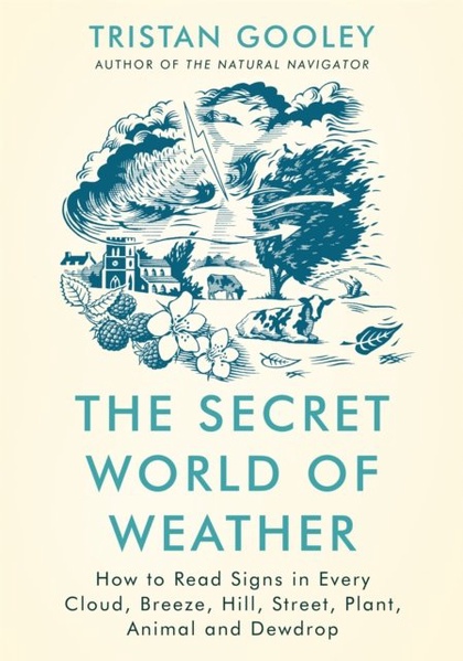 The secret world of weather : how to read signs in every cloud, breeze, hill, street, plant, animal and dewdrop