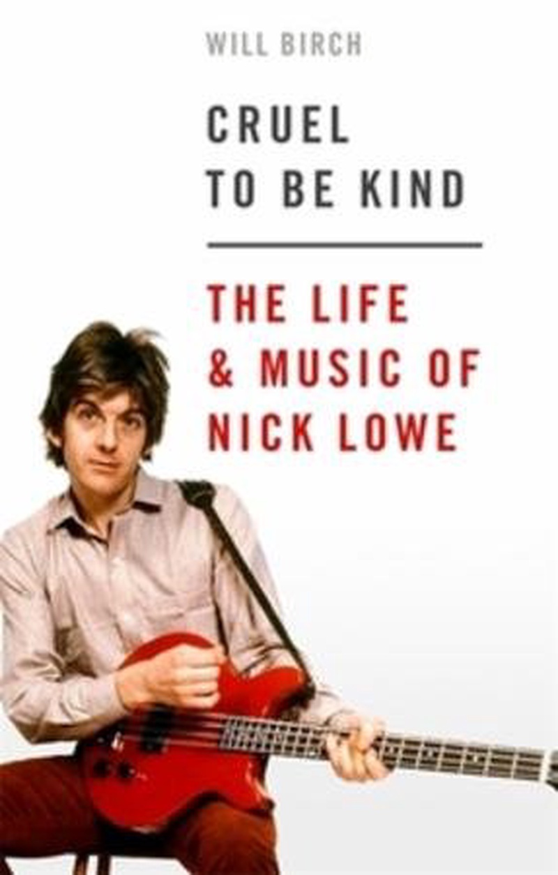 Cruel to be kind : the life and music of Nick Lowe