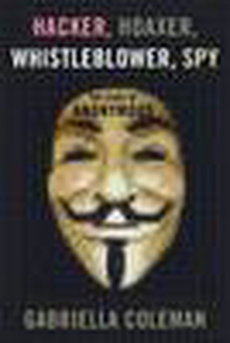 Hacker, hoaxer, whistleblower, spy : the many faces of Anonymous