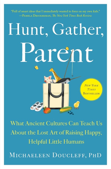 Hunt, gather, parent : what ancient cultures can teach us about the lost art of raising happy, helpful little humans