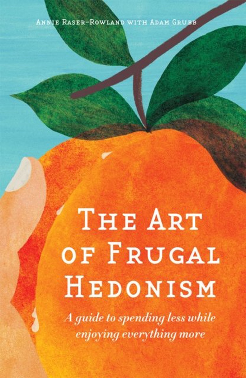 The art of frugal hedonism : a guide to spending less while enjoying everything more